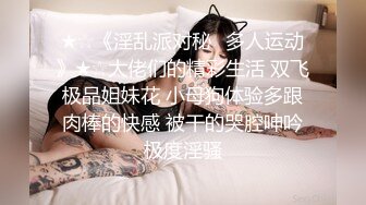 ★☆《淫乱派对秘️多人运动》★☆大佬们的精彩生活 双飞极品姐妹花 小母狗体验多跟肉棒的快感 被干的哭腔呻吟极度淫骚