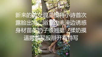 新来的美女混血模特小诗首次露脸出境，浴室边洗澡边诱惑身材苗条奶子很翘挺，揉奶摸逼撅着屁股掰开看特写