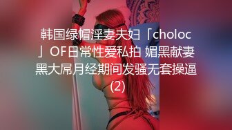 韩国绿帽淫妻夫妇「choloc」OF日常性爱私拍 媚黑献妻黑大屌月经期间发骚无套操逼 (2)