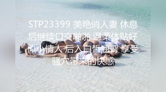 STP23399 美艳俏人妻 休息后继续口交啪啪 温柔体贴好似小情人 后入白皙翘臀 享受骚穴带来的快感