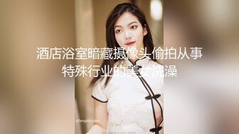 酒店浴室暗藏摄像头偷拍从事特殊行业的美女洗澡