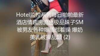 Hotel监控系列每日啪啪最新酒店情趣房流出极品妹子SM被男友各种爆插怼着操 爆奶美乳被操乱颤 (2)