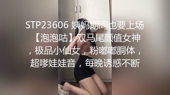 STP23606 姨妈期间也要上场 【泡泡咕】双马尾颜值女神，极品小仙女，粉嘟嘟胴体，超嗲娃娃音，每晚诱惑不断