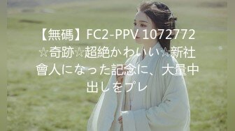 【無碼】FC2-PPV 1072772 ☆奇跡☆超絶かわいい☆新社會人になった記念に、大量中出しをプレ