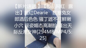 【新片速遞 】【极品网红❤露出】脸红Dearie✨ 肛塞兔女郎酒后色色 骚丁遮不住鲜嫩小穴 淫姿媚态高潮脸 骚出天际反差女神[254MB/MP4/5:25]