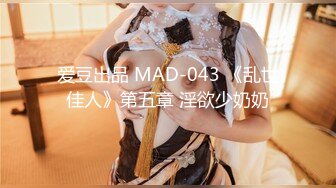 爱豆出品 MAD-043 《乱世佳人》第五章 淫欲少奶奶