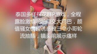 泰国多样探花群P游戏，全程露脸激情啪啪口交大鸡巴，颜值骚女情趣诱惑被三个小哥轮流抽插，镜头前展示瘙样