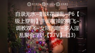 自录无水~姐妹花淫乱~P6【极上穿刺】干闺蜜操的爽飞~调教双飞~女同舌吻~多人淫乱聚会淫趴【27V】 (13)