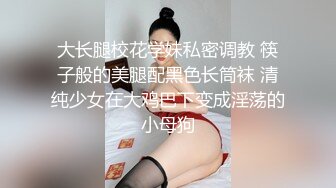 大长腿校花学妹私密调教 筷子般的美腿配黑色长筒袜 清纯少女在大鸡巴下变成淫荡的小母狗