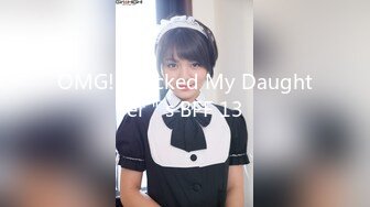 OMG! I Fucked My Daughter＂s BFF 13