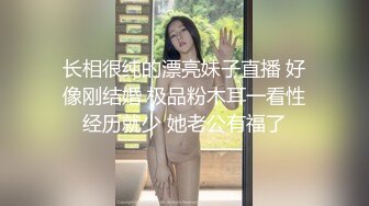 长相很纯的漂亮妹子直播 好像刚结婚 极品粉木耳一看性经历就少 她老公有福了