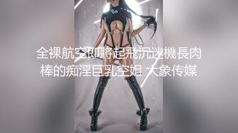 全裸航空即將起飛沉迷機長肉棒的痴淫巨乳空姐 大象传媒