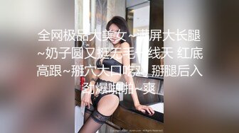 全网极品大美女~满屏大长腿~奶子圆又挺无毛一线天 红底高跟~掰穴大口吃鸡 掰腿后入劲爆啪啪~爽