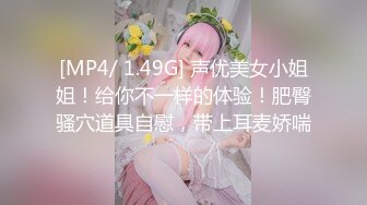 [MP4/ 1.49G] 声优美女小姐姐！给你不一样的体验！肥臀骚穴道具自慰，带上耳麦娇喘