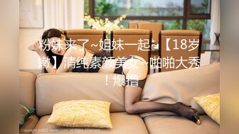 粉妹来了~姐妹一起~【18岁嫩】清纯素颜美女~啪啪大秀！爆撸