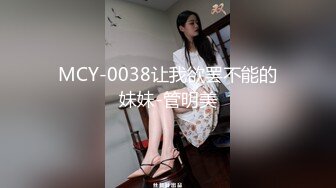 MCY-0038让我欲罢不能的妹妹-管明美