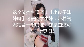 这个姿势牛逼了！【小包子妹妹呀】可爱的学生妹，带着闺蜜宿舍一起啪啪，都是白嫩可人，操爽 (1)