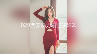 029西安暴力输出学妹2.