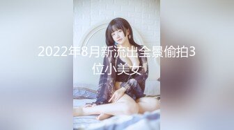 2022年8月新流出全景偷拍3位小美女