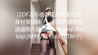 [2DF2]午夜寻花高颜值性感身材黑裙妹子，舌吻自摸骑脸舔逼侧入抽插猛操&nbsp;&nbsp;[MP4/115MB][BT种子]