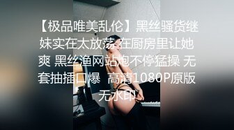 【极品唯美乱伦】黑丝骚货继妹实在太放荡 在厨房里让她爽 黑丝渔网站炮不停猛操 无套抽插口爆  高清1080P原版无水印