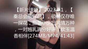 【新片速遞】 2023.2.1，【秦总会所探花】，硕果仅存唯一探花，苗条小少妇风情万种，一对翘乳满分好评，软玉温香相伴[274MB/MP4/41:43]