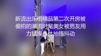 新流出乐橙精品第二次开房被偷拍的潮流时髦美女被男友用力猛操身体抽搐抖动