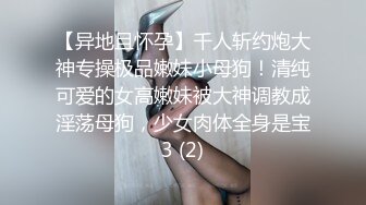 【异地且怀孕】千人斩约炮大神专操极品嫩妹小母狗！清纯可爱的女高嫩妹被大神调教成淫荡母狗，少女肉体全身是宝3 (2)