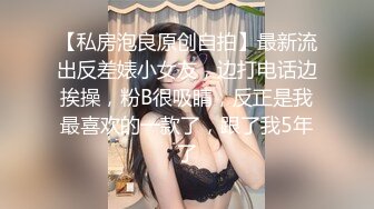 【私房泡良原创自拍】最新流出反差婊小女友，边打电话边挨操，粉B很吸睛，反正是我最喜欢的一款了，跟了我5年了