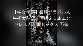 【中文字幕】最胸グラドル人生初大乱交！巨根２１本エンドレス无制限セックス 五条恋