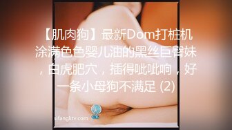 【肌肉狗】最新Dom打桩机涂满色色婴儿油的黑丝巨臀妹，白虎肥穴，插得呲呲响，好一条小母狗不满足 (2)