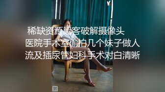 稀缺资源黑客破解摄像头❤️医院手术室偷拍几个妹子做人流及插尿管妇科手术对白清晰