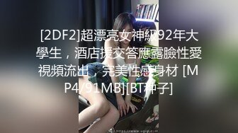 [2DF2]超漂亮女神級92年大學生，酒店援交答應露臉性愛視頻流出，完美性感身材 [MP4/91MB][BT种子]