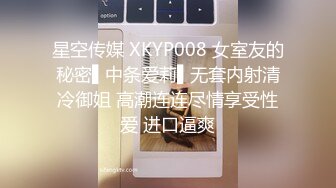 星空传媒 XKYP008 女室友的秘密▌中条爱莉▌无套内射清冷御姐 高潮连连尽情享受性爱 进口逼爽