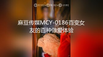 麻豆传媒MCY-0186百变女友的百种做爱体验