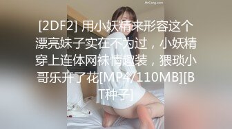 [2DF2] 用小妖精来形容这个漂亮妹子实在不为过，小妖精穿上连体网袜情趣装，猥琐小哥乐开了花[MP4/110MB][BT种子]