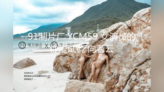 91制片厂 YCM59 女演员的性爱试镜 向若云