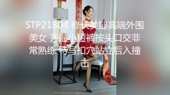 STP21804 修长美腿高端外围美女 齐逼小短裤按头口交非常熟练 特写扣穴站立后入撞击