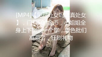 [MP4]【见过处女吗？真处女】，门票500金币，小姐姐全身上下嫩就一个字，老色批们高潮了，狂刷礼物