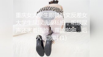 重庆女大学生眼镜斯文反差女大学生尿尿洗澡私拍，听尿尿声还害羞捂脸！露脸啪啪，后入嗷嗷叫 (1)