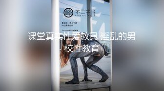 课堂真实性爱教具 淫乱的男校性教育