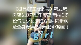 《极品CP正版购买》韩式烤肉店女厕刁钻角度高清偸拍多位气质少女少妇方便~同步露脸全身看逼又能看脸4K原画 (6)