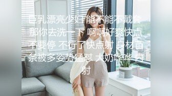 巨乳漂亮少妇 能不能不戴套 那你去洗一下 啊啊好爽快点不要停 不行了快点射 身材苗条被多姿势猛怼 大奶哗哗 内射