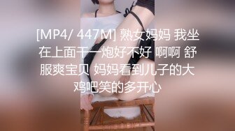 [MP4/ 447M] 熟女妈妈 我坐在上面干一炮好不好 啊啊 舒服爽宝贝 妈妈看到儿子的大鸡吧笑的多开心