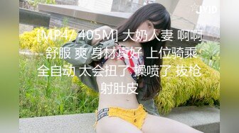 [MP4/ 405M] 大奶人妻 啊啊 舒服 爽 身材真好 上位骑乘全自动 太会扭了 操喷了 拔枪射肚皮