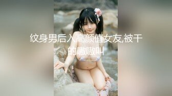 纹身男后入高颜值女友,被干的嗷嗷叫