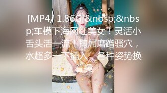 [MP4/ 1.86G]&nbsp;&nbsp;车模下海网红美女！灵活小舌头活一流！掏屌磨蹭骚穴，水超多一下插入，各种姿势换着操