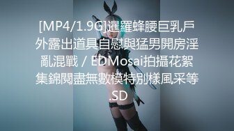 [MP4/1.9G]暹羅蜂腰巨乳戶外露出道具自慰與猛男開房淫亂混戰／EDMosai拍攝花絮集錦閱盡無數模特別樣風采等 .SD