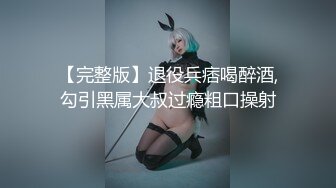 【完整版】退役兵痞喝醉酒,勾引黑属大叔过瘾粗口操射