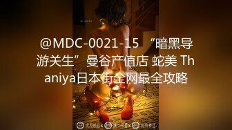 @MDC-0021-15 “暗黑导游关生”曼谷产值店 蛇美 Thaniya日本街全网最全攻略